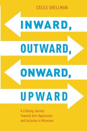 Inward, Outward, Onward, Upward: A Lifelong Journey Towards Anti-Oppression and Inclusion in Museums (American Alliance of Museums)