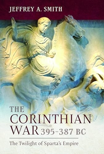 The Corinthian War, 395-387 BC: The Twilight of Sparta's Empire