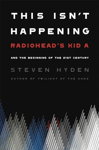 This Isn't Happening: Radiohead's 'Kid A' and the Beginning of the 21st Century