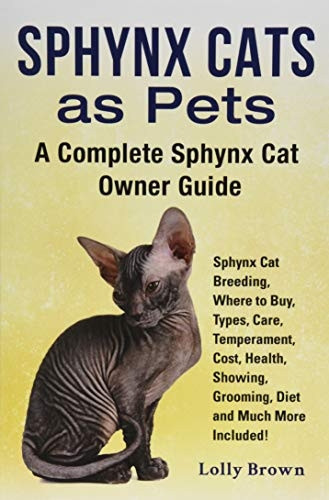 Sphynx Cats as Pets: Sphynx Cat Breeding, Where to Buy, Types, Care, Temperament, Cost, Health, Showing, Grooming, Diet and Much More Included! a Complete Sphynx Cat Owner Guide