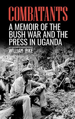 Combatants: A memoir of the Bush War and the press in Uganda
