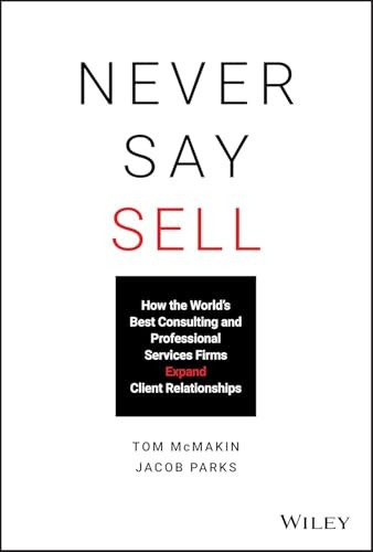 Never Say Sell: How the World's Best Consulting and Professional Services Firms Expand Client Relationships