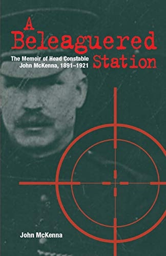 A Beleaguered Station: The  - Memoir of Head Constable  - John McKenna, 1891 - 1921