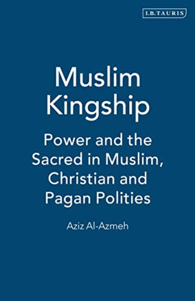 Muslim Kingship: Power and the Sacred in Muslim, Christian and Pagan Politics
