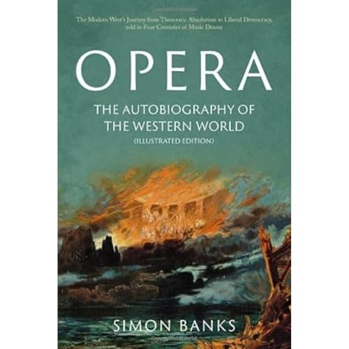 Opera: The Autobiography of the Western World (Illustrated Edition): From theocratic absolutism to liberal democracy, in four centuries of music drama