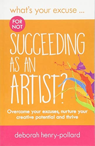 What's Your Excuse for not Succeeding as an Artist?: Overcome your excuses, nurture your creative potential and thrive (What's Your Excuse?)