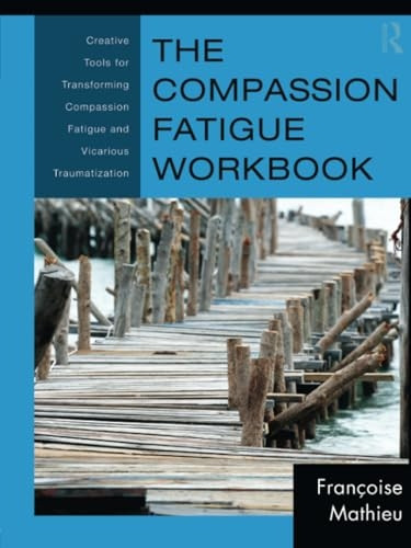 The Compassion Fatigue Workbook: Creative Tools for Transforming Compassion Fatigue and Vicarious Traumatization