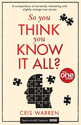So You Think You Know It All?: A compendium of extremely interesting and slightly strange true stories