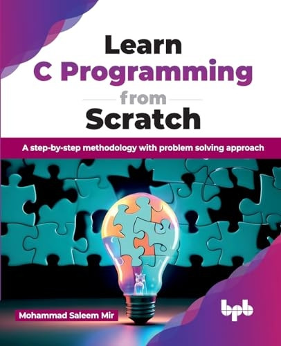 Learn C Programming from Scratch: A step-by-step methodology with problem solving approach
