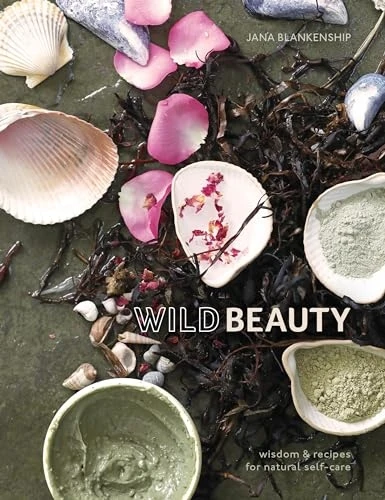 Wild Beauty: Wisdom and Recipes for Natural Self-Care