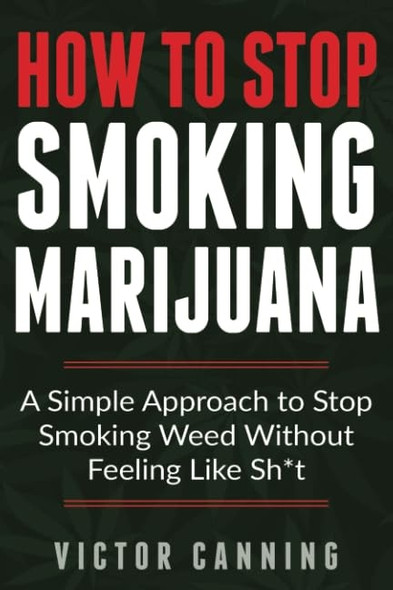 How to Stop Smoking Marijuana: A Simple Approach to Stop Smoking Weed Without Feeling Like s*it