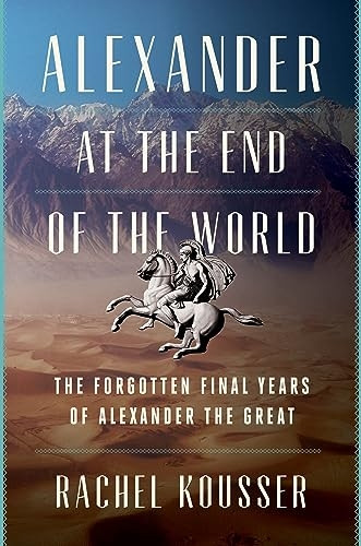 Alexander at the End of the World: The Forgotten Final Years of Alexander the Great