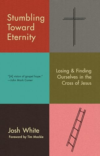 Stumbling Toward Eternity: Losing and Finding Ourselves in the Cross of Jesus