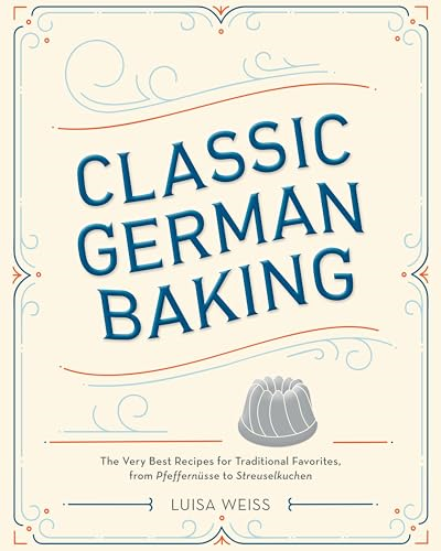 Classic German Baking: The Very Best Recipes for Traditional Favorites, from Gugelhupf to Streuselkuchen