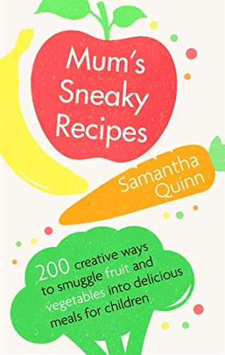 Mum's Sneaky Recipes: 200 Creative Ways to Smuggle Fruit and Vegetables Into Delicious Meals for Children