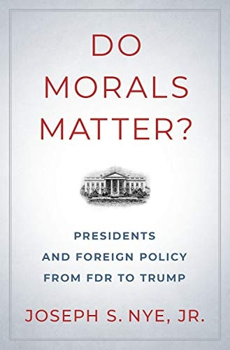 Do Morals Matter?: Presidents and Foreign Policy from FDR to Trump