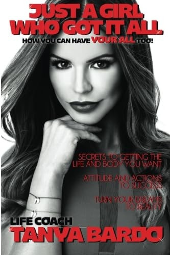 Just a Girl Who Got It All - How you can have YOUR ALL too: Secrets to getting the life and body you want, attitude...