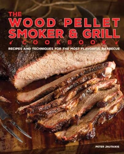 The Wood Pellet Smoker and Grill Cookbook: Recipes and Techniques for the Most Flavorful and Delicious Barbecue