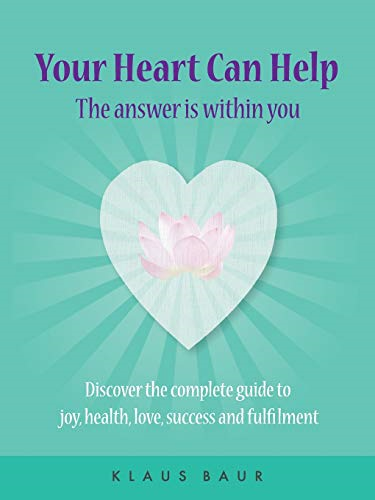 Your Heart Can Help - The  Answer Is Within You:  Discover the complete guide  to joy, health, love,  success and fulfilment