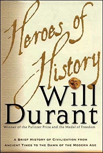 Heroes of History A Brief History of Civilization from Ancient Times to the Dawn of the Mode...