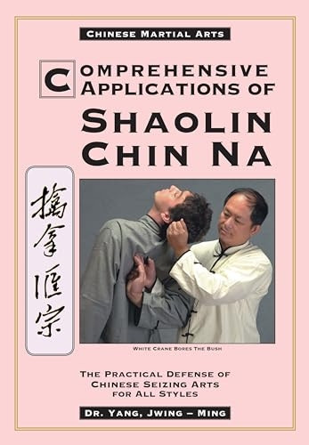 Comprehensive Applications of Shaolin Chin-na: Practical Defense of Chinese Seizing Arts for All Styles (Qin Na : the Practical Defense of Chinese Seizing Arts for All Martial Arts Styles)