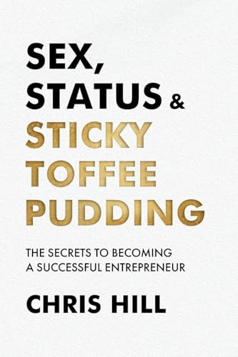 Sex, Status & Sticky  Toffee Pudding: The Secrets  to Becoming a Successful  Entrepreneur