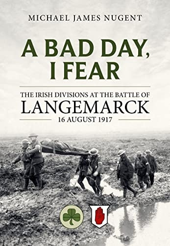 A Bad Day, I Fear: The Irish Divisions at the Battle of Langemarck, 16 August 1917