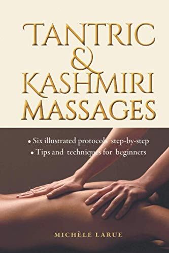 Tantric & Kashmiri Massages: Six illustrated protocols step-by-step, Tips and techniques for beginners