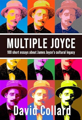 Multiple Joyce: 100 Short Essays About James Joyce's Cultural Legacy