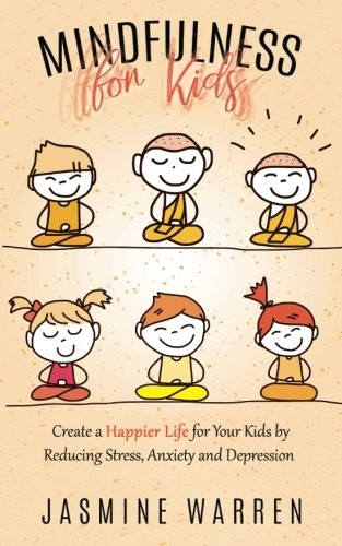 Mindfulness for Kids: Create a Happier Life for Your Kids by Reducing Stress, Anxiety and Depression
