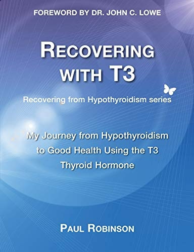 Recovering with T3: My Journey from Hypothyroidism to Good Health using the T3 Thyroid Hormone (Recovering from Hypothyroidism Series)