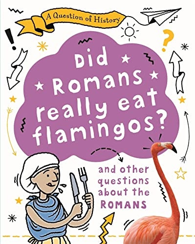A Question of History: Did Romans really eat flamingos? And other questions about the Romans (A Question of History)