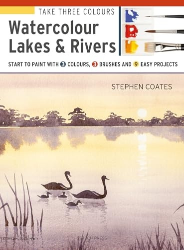 Take Three Colours: Watercolour Lakes & Rivers:a Start to Paint with 3 Colours, 3 Brushes and 9 Easy Projects (Take Three Colours)