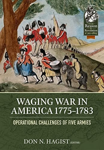 Waging War in America 1775-1783: Operational Challenges of Five Armies during the American Revolution (From Reason to Revolution)