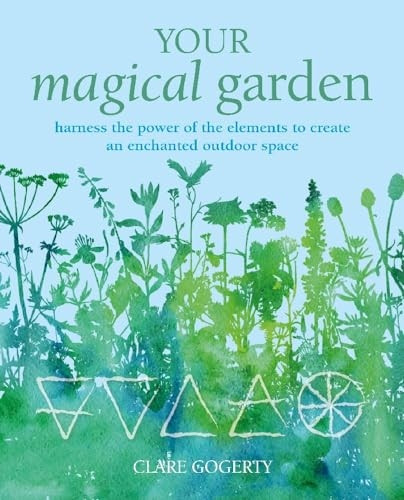 Your Magical Garden: Harness the Power of the Elements to Create an Enchanted Outdoor Space