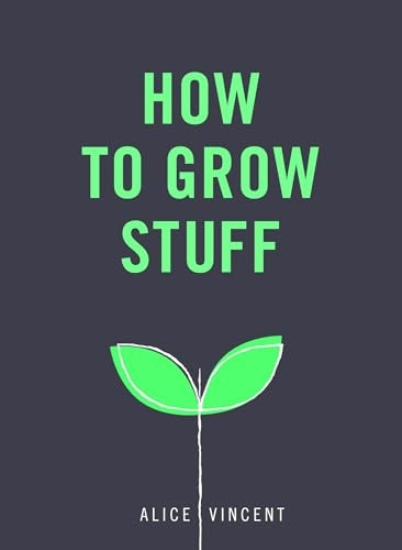 How to Grow Stuff: Easy, No-Stress Gardening for Beginners