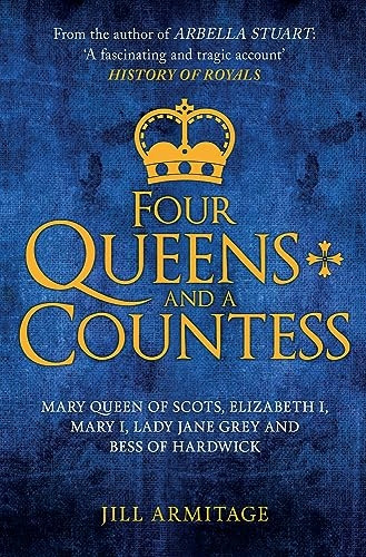 Four Queens and a Countess: Mary Queen of Scots, Elizabeth I, Mary I, Lady Jane Grey and Bess of Hardwick: The Struggle for the Crown