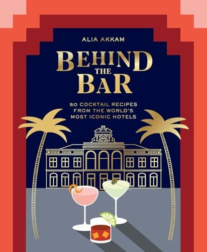 Behind the Bar: 50 Cocktail Recipes from the World's Most Iconic Hotels