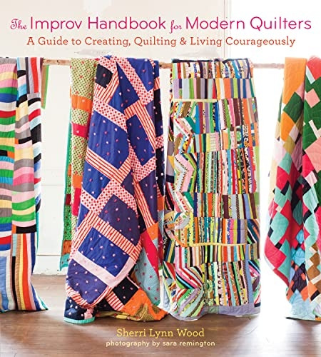 The Improv Handbook for Modern Quilters: A Guide to Creating, Quilting, and Living Spontaneously