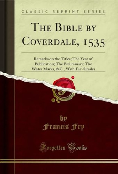 Bible by Coverdale 1535 : Remarks on the Titles, the Year of Publication, the Preliminary, the Water-Marks, &C. ; with Fac-Similes (Classic Reprint)