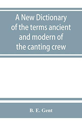 A new dictionary of the terms ancient and modern of the canting crew, in its several tribes of Gypsies, beggers, thieves, cheats, &. with an addition of some proverbs, phrases, figurative speeches