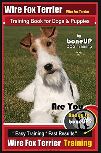 Wire Fox Terrier, Wire Fox Terrier Training Book for Dogs & Puppies by Boneup Dog: Are You Ready to Bone Up? Easy Training * Fast Results Wire Fox Terrier Training