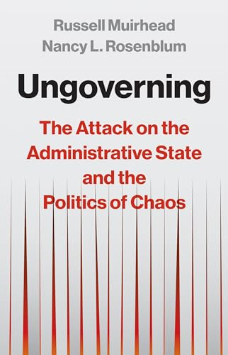 Ungoverning: The Attack on  the Administrative State  and the Politics of Chaos