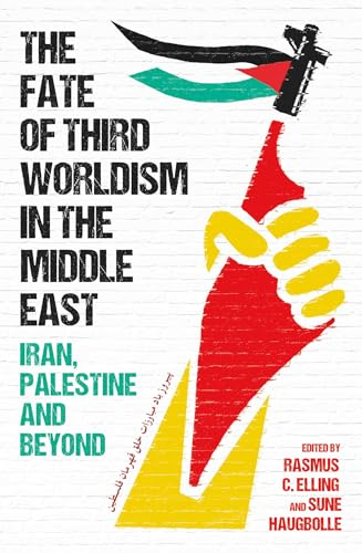 The Fate of Third Worldism in the Middle East: Iran, Palestine and Beyond (Radical Histories of the Middle East)