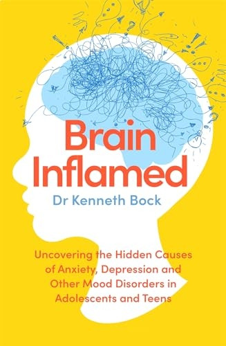Brain Inflamed: Uncovering the hidden causes of anxiety, depression and other mood disorders in adolescents and teens