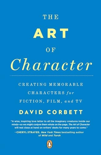 The Art of Character: Creating Memorable Characters for Fiction, Film, and TV