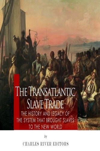 The Transatlantic Slave Trade: The History and Legacy of the System That Brought Slaves to the New World