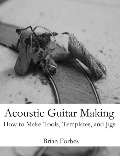 Acoustic Guitar Making: How to make Tools, Templates, and Jigs
