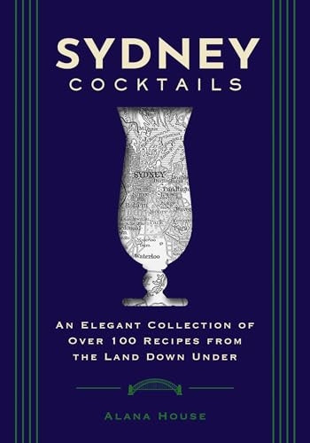 Sydney Cocktails: An Elegant Collection of Over 100 Recipes Inspired by the Land Down Under