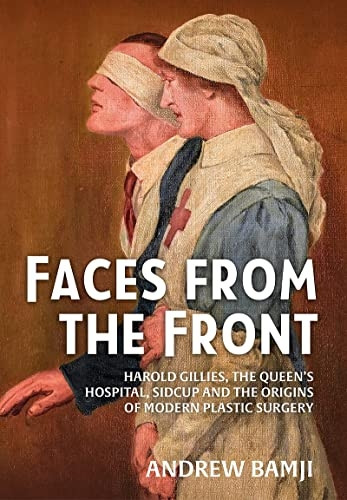 Faces from the Front: Harold Gillies, the Queen's Hospital, Sidcup and the Origins of Modern Plastic Surgery